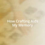 How Crafting Aids My Memory