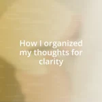 How I organized my thoughts for clarity