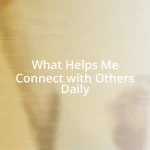 What Helps Me Connect with Others Daily