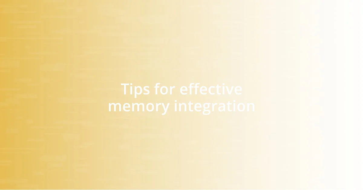 Tips for effective memory integration