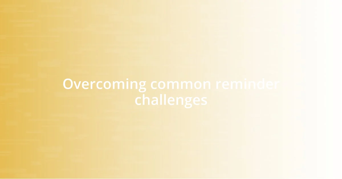 Overcoming common reminder challenges