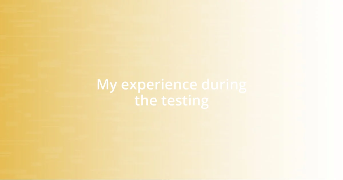 My experience during the testing