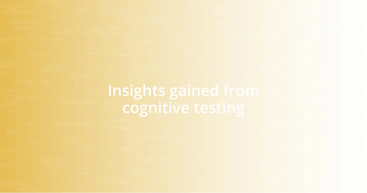 Insights gained from cognitive testing