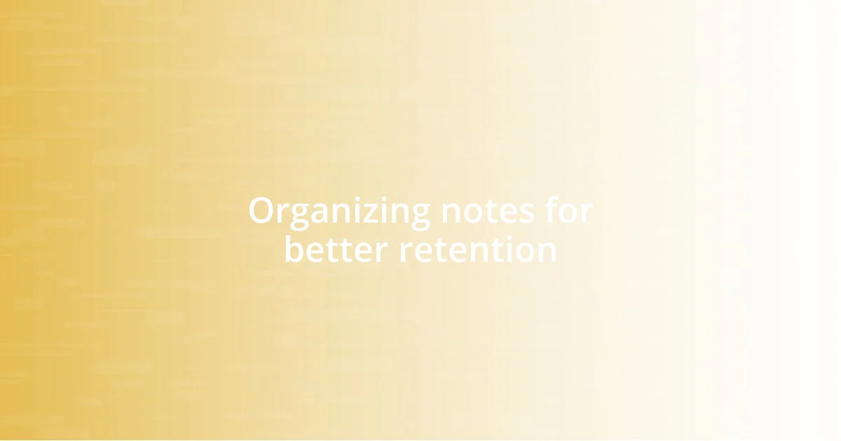 Organizing notes for better retention