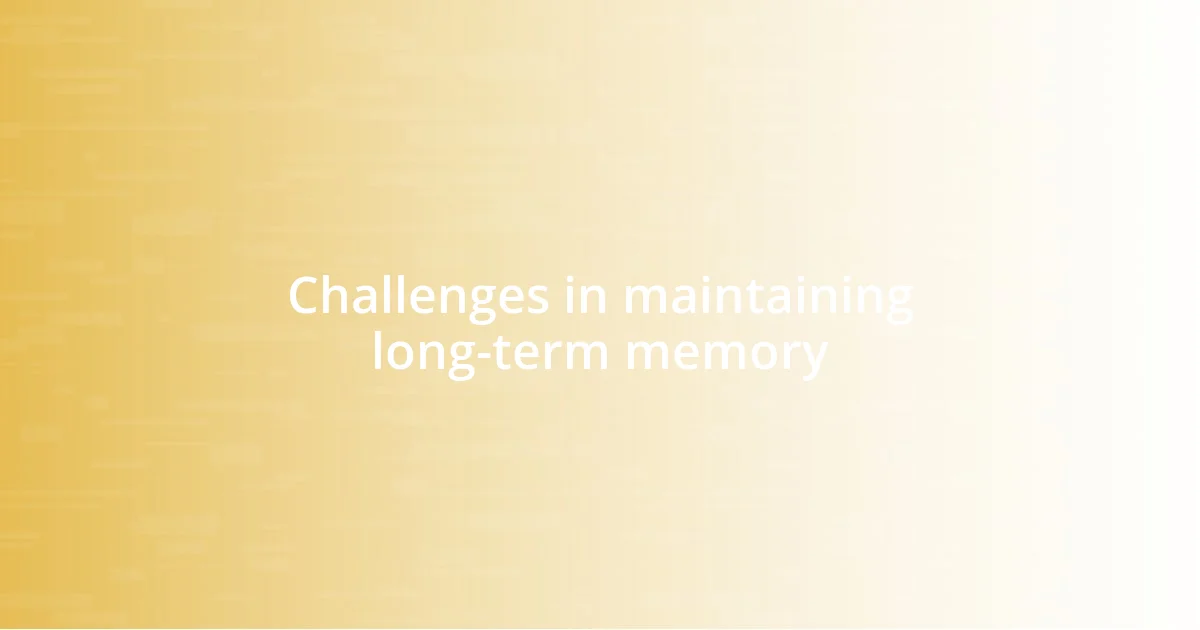 Challenges in maintaining long-term memory